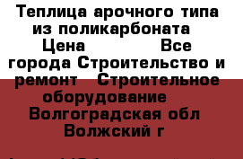 Теплица арочного типа из поликарбоната › Цена ­ 11 100 - Все города Строительство и ремонт » Строительное оборудование   . Волгоградская обл.,Волжский г.